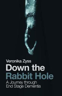 Down the Rabbit Hole: A Journey Through End Stage Dementia - Veronika Zyss - cover