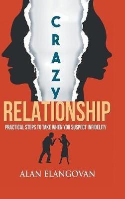 Crazy Relationships: Practical Steps to Take When You Suspect Infidelity - Alan Elangovan - cover