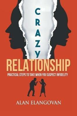 Crazy Relationships: Practical Steps to Take When You Suspect Infidelity - Alan Elangovan - cover