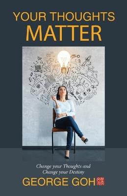 Your Thoughts Matter: Change Your Thoughts and Change Your Destiny - George Goh - cover