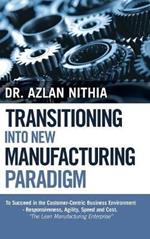Transitioning into New Manufacturing Paradigm: To Succeed in the Customer Centric Business Environment-Agility, Speed and Responsiveness. 