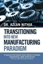 Transitioning into New Manufacturing Paradigm: To Succeed in the Customer Centric Business Environment-Agility, Speed and Responsiveness. The Lean Manufacturing Enterprise