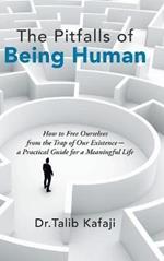 The Pitfalls of Being Human: How to Free Ourselves from the Trap of Our Existence-A Practical Guide for a Meaningful Life