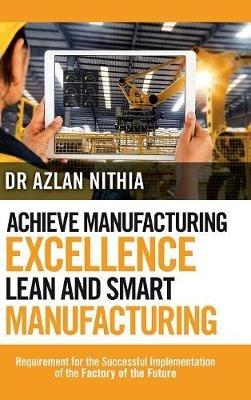 Achieve Manufacturing Excellence Lean and Smart Manufacturing: Requirement for the Successful Implementation of the Factory of the Future - Nithia - cover
