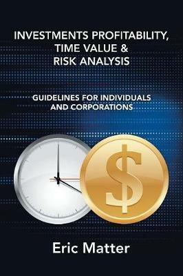 Investments Profitability, Time Value & Risk Analysis: Guidelines for Individuals and Corporations - Eric Matter - cover