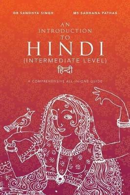 An Introduction to Hindi (Intermediate Level): A Comprehensive All-In-One Guide - Sandhya Singh,Sadhana Pathak - cover