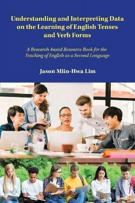Understanding and Interpreting Data on the Learning of English Tenses and Verb Forms: A Research-Based Resource Book for the Teaching of English as a Second Language - Jason Miin-Hwa Lim - cover