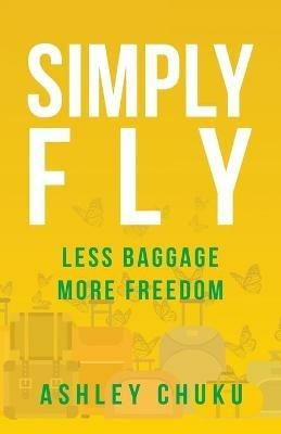 Simply Fly: Less Baggage, More Freedom - Ashley Chuku - cover