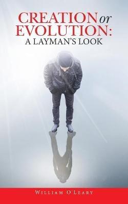 Creation or Evolution: a Layman's Look - William O' Leary - cover
