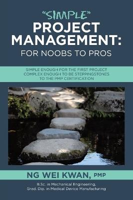 "Simple" Project Management: for Noobs to Pros: Simple Enough for the First Project Complex Enough to be Steppingstones to the PMP certification - Ng Wei Kwan Pmp - cover