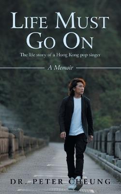 Life Must Go On: The life story of a Hong Kong pop singer - Peter Cheung - cover