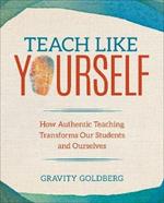 Teach Like Yourself: How Authentic Teaching Transforms Our Students and Ourselves
