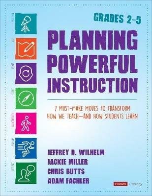 Planning Powerful Instruction, Grades 2-5: 7 Must-Make Moves to Transform How We Teach--and How Students Learn - Jeffrey D. Wilhelm,Jackie Miller,Christopher Butts - cover