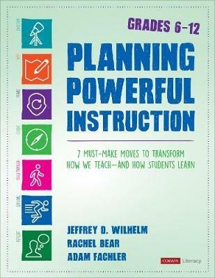 Planning Powerful Instruction, Grades 6-12: 7 Must-Make Moves to Transform How We Teach--and How Students Learn - Jeffrey D. Wilhelm,Rachel E. Bear,Adam Fachler - cover