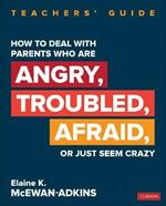How to Deal With Parents Who Are Angry, Troubled, Afraid, or Just Seem Crazy: Teachers' Guide