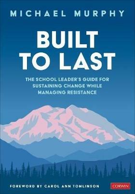 Built to Last: The School Leader's Guide for Sustaining Change While Managing Resistance - Charles Michael Murphy - cover