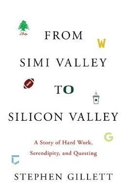 From Simi Valley to Silicon Valley: A Story of Hard Work, Serendipity, and Questing - Stephen Gillett - cover