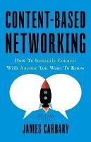 Content-Based Networking: How to Instantly Connect with Anyone You Want to Know - James Carbary - cover