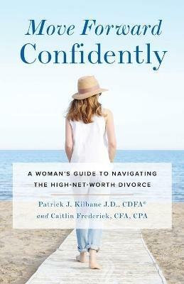 Move Forward Confidently: A Woman's Guide to Navigating the High-Net-Worth Divorce - Patrick J Kilbane,Caitlin Frederick - cover