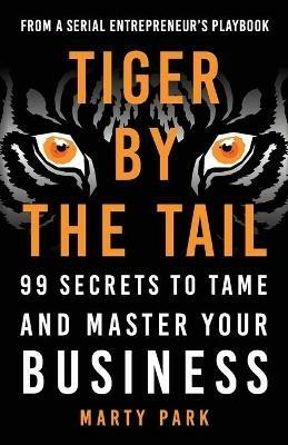 Tiger by the Tail: 99 Secrets to Tame and Master Your Business - Marty Park - cover