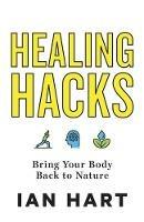 Healing Hacks: Bring Your Body Back to Nature - Ian Hart - cover
