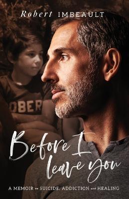 Before I Leave You: A Memoir on Suicide, Addiction and Healing - Robert Imbeault - cover