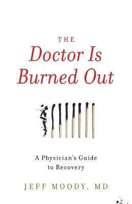 The Doctor Is Burned Out: A Physician's Guide to Recovery - Jeff Moody - cover