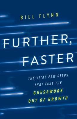 Further, Faster: The Vital Few Steps That Take the Guesswork out of Growth - Bill Flynn - cover