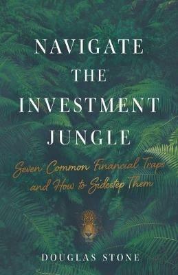 Navigate the Investment Jungle: Seven Common Financial Traps and How to Sidestep Them - Douglas Stone - cover