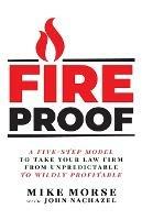 Fireproof: A Five-Step Model to Take Your Law Firm from Unpredictable to Wildly Profitable