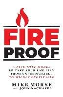 Fireproof: A Five-Step Model to Take Your Law Firm from Unpredictable to Wildly Profitable - Mike Morse,John Nachazel - cover