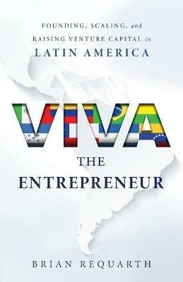 Viva the Entrepreneur: Founding, Scaling, and Raising Venture Capital in Latin America - Brian Requarth - cover