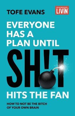 Everyone Has a Plan until Sh!t Hits the Fan: How to Not Be the Bitch of Your Own Brain - Tofe Evans - cover