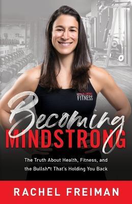 Becoming MindStrong: The Truth About Health, Fitness, and the Bullsh*t That's Holding You Back - Rachel Freiman - cover