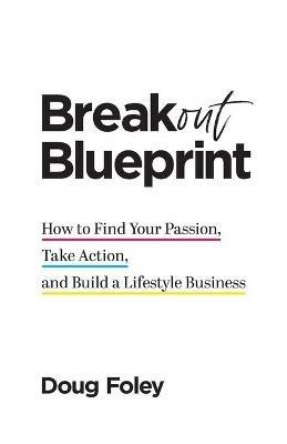 Breakout Blueprint: How to Find Your Passion, Take Action, and Build a Lifestyle Business - Doug Foley - cover