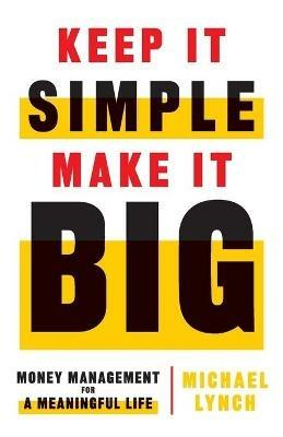 Keep It Simple, Make It Big: Money Management for a Meaningful Life - Michael Lynch - cover