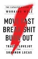 Move Fast. Break Shit. Burn Out.: The Catalyst's Guide to Working Well - Tracey Lovejoy,Shannon Lucas - cover