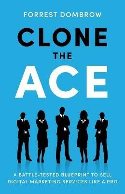 Clone the Ace: A Battle-Tested Blueprint to Sell Digital Marketing Services like a Pro - Forrest Dombrow - cover