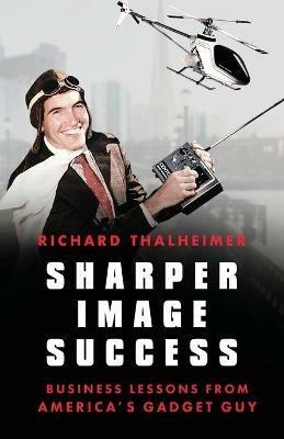Sharper Image Success: Business Lessons from America's Gadget Guy - Richard Thalheimer - cover
