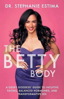 The Betty Body: A Geeky Goddess' Guide to Intuitive Eating, Balanced Hormones, and Transformative Sex - Stephanie Estima - cover