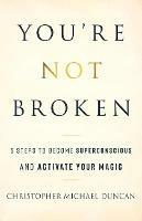 You're Not Broken: 5 Steps to Become Superconscious and Activate Your Magic - Christopher Michael Duncan - cover