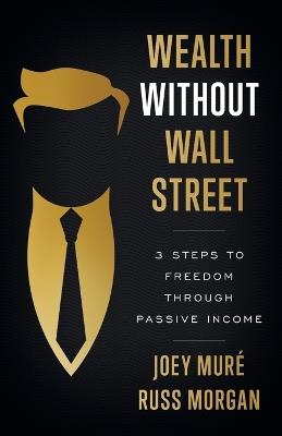 Wealth Without Wall Street: 3 Steps to Freedom Through Passive Income - Joey Mur?,Russ Morgan - cover