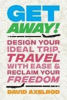 Get Away!: Design Your Ideal Trip, Travel with Ease, and Reclaim Your Freedom - David Axelrod - cover