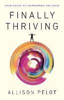 Finally Thriving: Your Guide to Empowered Wellness - Allison Pelot - cover