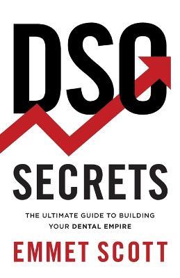 DSO Secrets: The Ultimate Guide to Building Your Dental Empire - Emmet Scott - cover