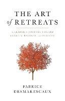 The Art of Retreats: A Leader's Journey Toward Clarity, Balance, and Purpose - Fabrice Desmarescaux - cover