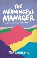 The Meaningful Manager: How to Manage What Matters - Jeff Smith - cover