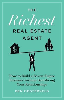 The Richest Real Estate Agent: How to Build a Seven-Figure Business without Sacrificing Your Relationships - Ben Oosterveld - cover