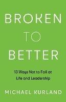 Broken to Better: 13 Ways Not to Fail at Life and Leadership - Michael Kurland - cover