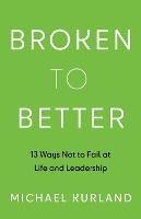 Broken to Better: 13 Ways Not to Fail at Life and Leadership